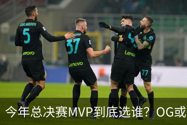 今年总决赛MVP到底选谁？OG或复制小卡逆袭剧本
