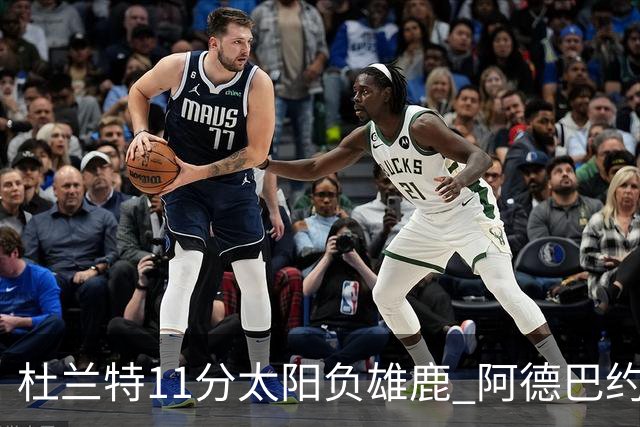 杜兰特11分太阳负雄鹿 阿德巴约三分绝杀活塞